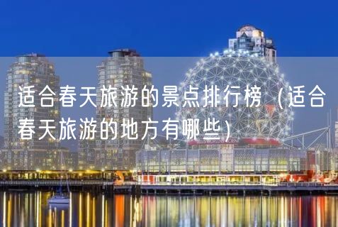 适合春天旅游的景点排行榜（适合春天旅游的地方有哪些）(79)