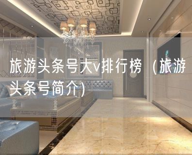旅游头条号大v排行榜（旅游头条号简介）(15)