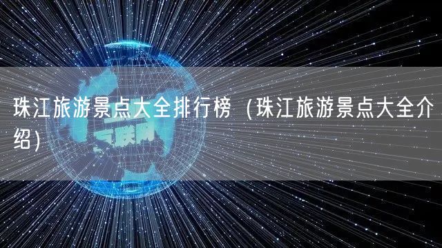 珠江旅游景点大全排行榜（珠江旅游景点大全介绍）