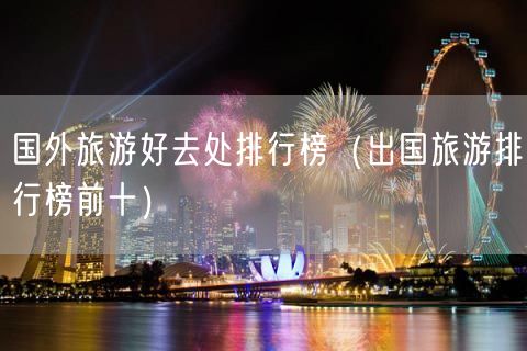 国外旅游好去处排行榜（出国旅游排行榜前十）(56)