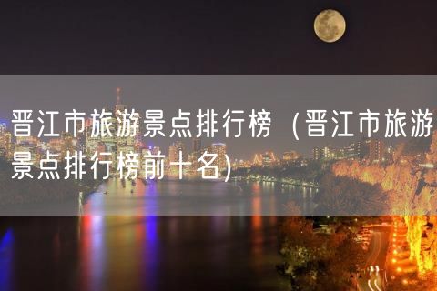 晋江市旅游景点排行榜（晋江市旅游景点排行榜前十名）(10)