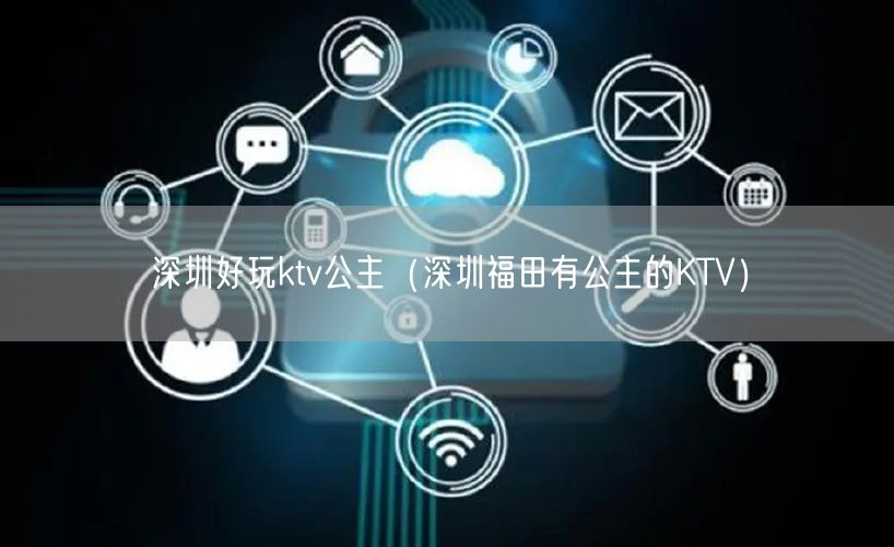 深圳好玩ktv公主（深圳福田有公主的KTV）
