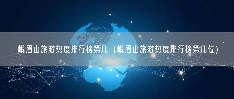 峨眉山旅游热度排行榜第几（峨眉山旅游热度排行榜第几位）