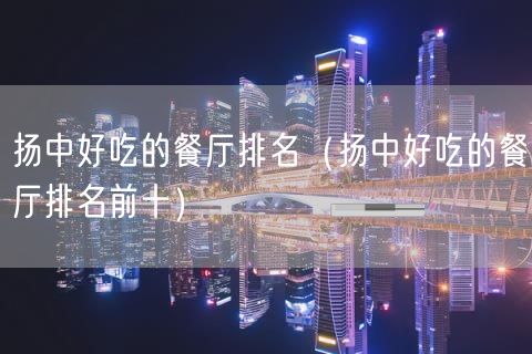 扬中好吃的餐厅排名（扬中好吃的餐厅排名前十）(28)