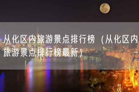 从化区内旅游景点排行榜（从化区内旅游景点排行榜最新）(47)