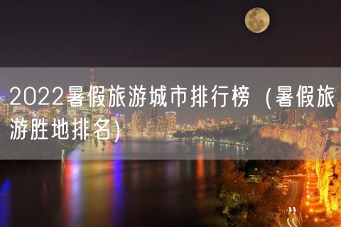 2022暑假旅游城市排行榜（暑假旅游胜地排名）(112)
