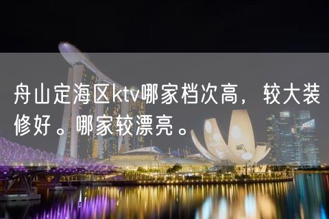 舟山定海区ktv哪家档次高，较大装修好。哪家较漂亮。