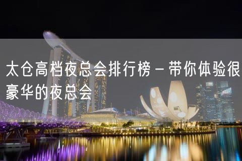 太仓高档夜总会排行榜－带你体验很豪华的夜总会