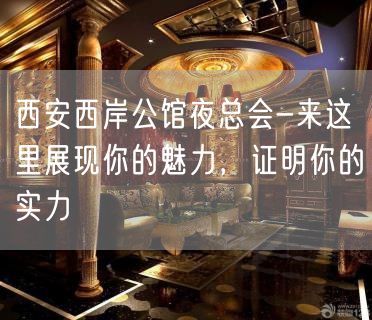 西安西岸公馆夜总会-来这里展现你的魅力，证明你的实力