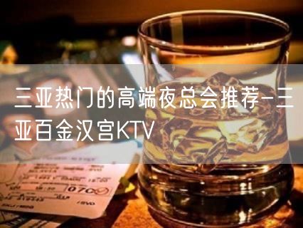 三亚热门的高端夜总会推荐-三亚百金汉宫KTV