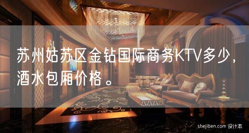 苏州姑苏区金钻国际商务KTV多少，酒水包厢价格。