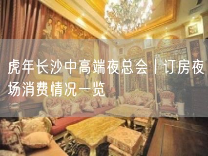 虎年长沙中高端夜总会丨订房夜场消费情况一览