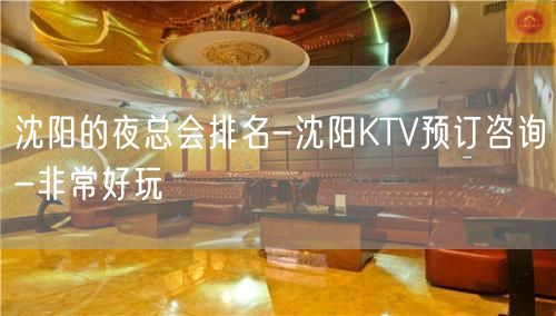沈阳的夜总会排名-沈阳KTV预订咨询-非常好玩