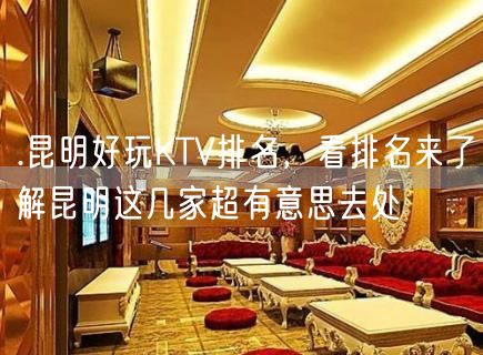 .昆明好玩KTV排名，看排名来了解昆明这几家超有意思去处
