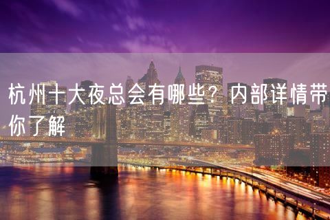 杭州十大夜总会有哪些？内部详情带你了解