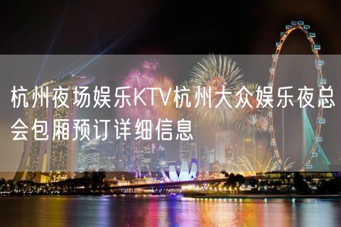 杭州夜场娱乐KTV杭州大众娱乐夜总会包厢预订详细信息