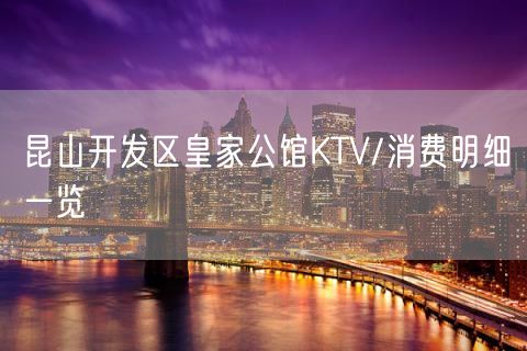 昆山开发区皇家公馆KTV/消费明细一览
