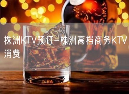 株洲KTV预订-株洲高档商务KTV消费