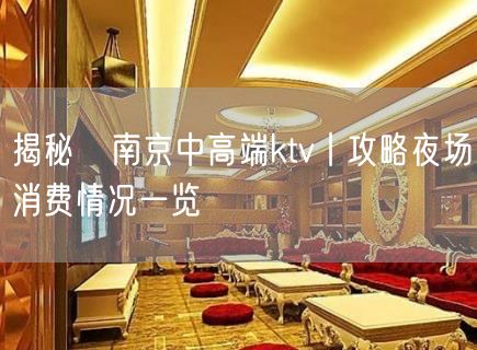 揭秘﻿南京中高端ktv丨攻略夜场消费情况一览