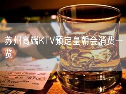 苏州高端KTV预定皇朝会消费一览