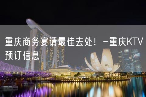 重庆商务宴请最佳去处！-重庆KTV预订信息