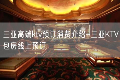 三亚高端ktv预订消费介绍-三亚KTV包房线上预订
