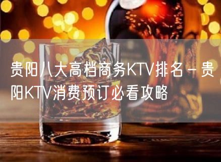 贵阳八大高档商务KTV排名－贵阳KTV消费预订必看攻略