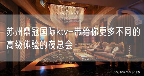苏州鼎冠国际ktv-带给你更多不同的高级体验的夜总会