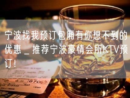 宁波找我预订包厢有你想不到的优惠＿推荐宁波豪情会所KTV预订！
