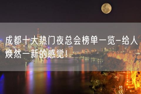 成都十大热门夜总会榜单一览-给人焕然一新的感觉！