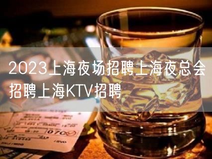 2023上海夜场招聘上海夜总会招聘上海KTV招聘