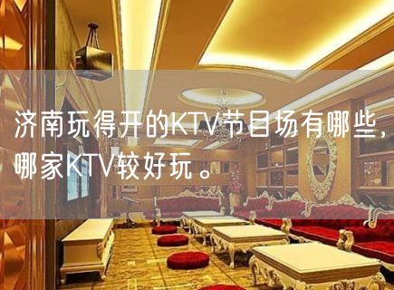 济南玩得开的KTV节目场有哪些，哪家KTV较好玩。