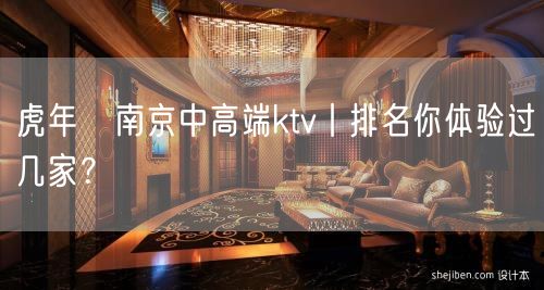 虎年﻿南京中高端ktv丨排名你体验过几家？