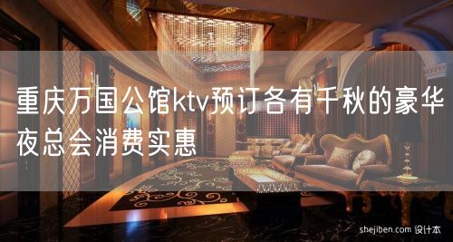 重庆万国公馆ktv预订各有千秋的豪华夜总会消费实惠