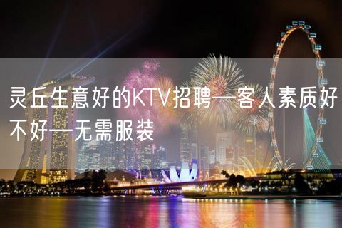 灵丘生意好的KTV招聘—客人素质好不好—无需服装
