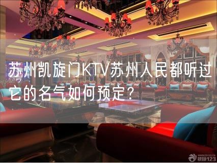 苏州凯旋门KTV苏州人民都听过它的名气如何预定？
