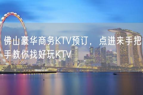 佛山豪华商务KTV预订，点进来手把手教你找好玩KTV