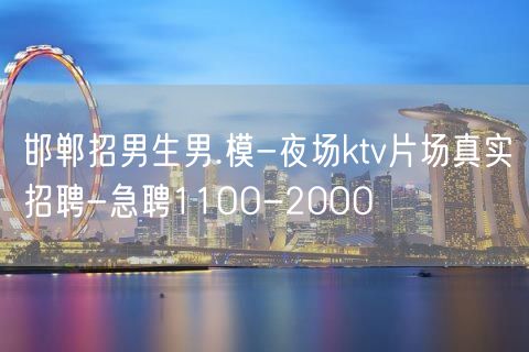 邯郸招男生男.模-夜场ktv片场真实招聘-急聘11OO-20OO