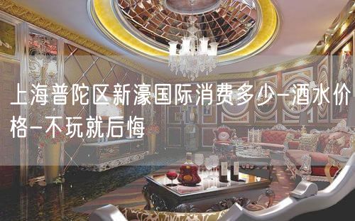 上海普陀区新濠国际消费多少-酒水价格-不玩就后悔