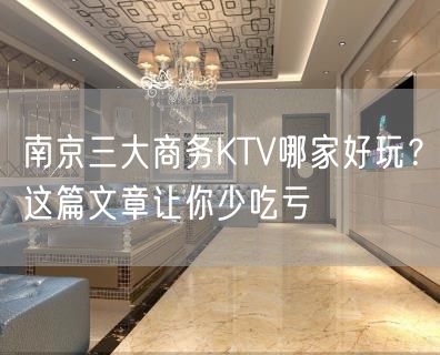 南京三大商务KTV哪家好玩？这篇文章让你少吃亏
