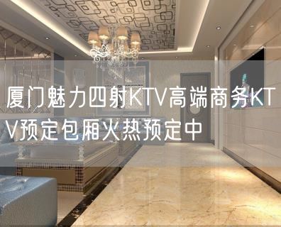 厦门魅力四射KTV高端商务KTV预定包厢火热预定中