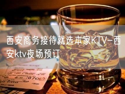 西安商务接待就选本家KTV-西安ktv夜场预订