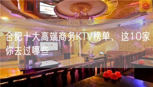 合肥十大高端商务KTV榜单，这10家你去过哪些