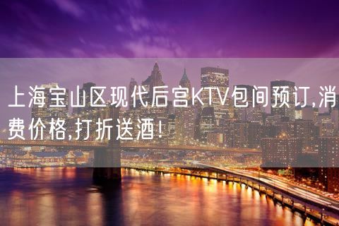 上海宝山区现代后宫KTV包间预订,消费价格,打折送酒！
