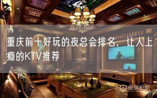 重庆前十好玩的夜总会排名，让人上瘾的KTV推荐