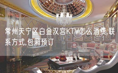 常州天宁区白金汉宫KTV怎么消费,联系方式,包厢预订