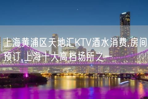 上海黄浦区天地汇KTV酒水消费,房间预订,上海十大高档场所之一