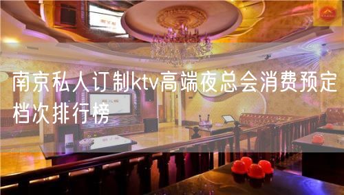 南京私人订制ktv高端夜总会消费预定档次排行榜