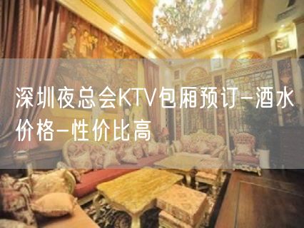 深圳夜总会KTV包厢预订-酒水价格-性价比高