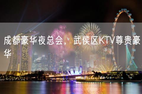 成都豪华夜总会，武侯区KTV尊贵豪华